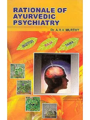 Rationale of Ayurvedic Psychiatry (Foundational Concepts, Traditional Practices and Recent Advances)