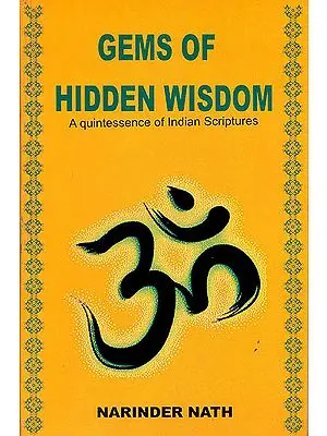 Gems of Hidden Wisdom A Quintessence of Indian Scriptures (From Indian Scriptures and Teachings of Saints and Sages)