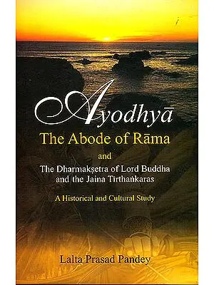 Ayodhya: The Abode of Rama And The Dharmaksetra of Lord Buddha and the Jain Tirthankaras (A Historical and Cultual Study)