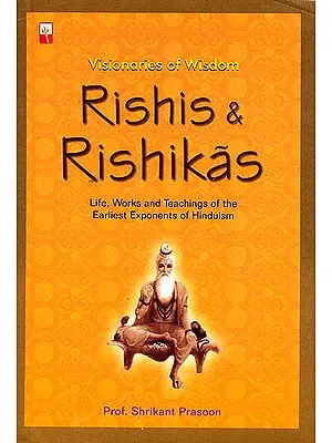 Rishis and Rishikas: Visionaries of Wisdom (Life Works and Teachings of the Earliest Exponents of Hinduism)