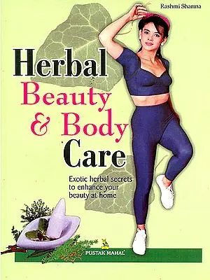 Herbal Beauty and Body Care (Exotic Herbal Secrets to enhance Your Beauty at Home)