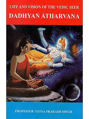 Vedic Seer Dadhyan Atharvana: Life and Vision