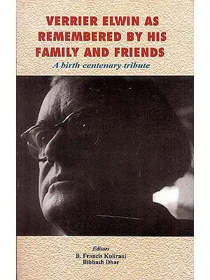 Verrier Elwin As Remembered By His Family And Friend (A Birth Centenary Tribute)