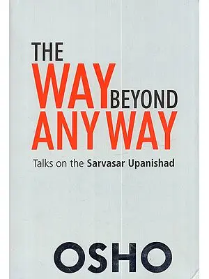 The Way Beyond Any Way (Talks on The Sarvasar Upanishad)