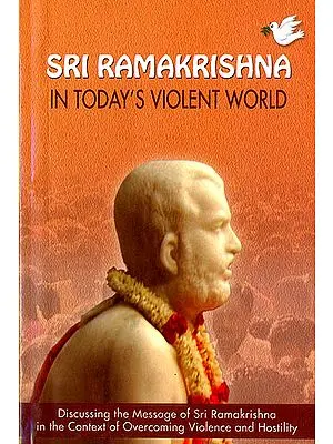 Sri Ramakrishna in Today’s Violent World (Discussing The Message of Sri Ramakrishna in the Context of overcoming Violence and Hostility)