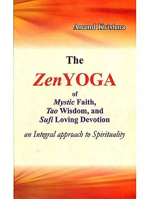 The Zen Yoga : Mystic Faith, Tao Wisdom, and Sufi Loving Devotion (An Integral Approach to Spirituality)