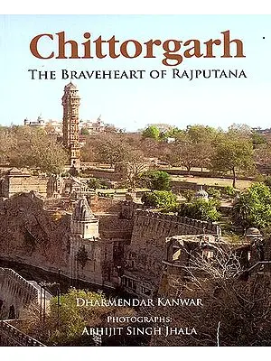 Chittorgarh (The Braveheart of Rajputana)