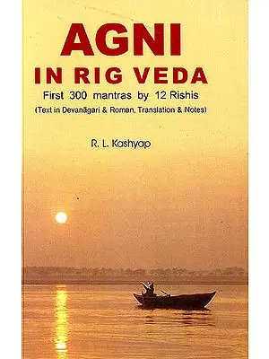 Agni in Rig Veda : First 300 Mantras by 12 Rishis (Text in Devanagari and Roman, Translations and Notes) (Sanskrit Text with Transliteration and English Translation)
