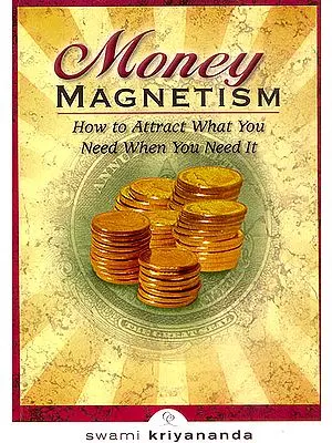 Money Magnetism (How to Attract What You Need When You Need It)