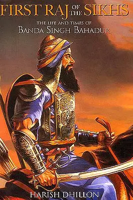 First Raj of The Sikhs (The Life and Times of Banda Singh Bahadur)