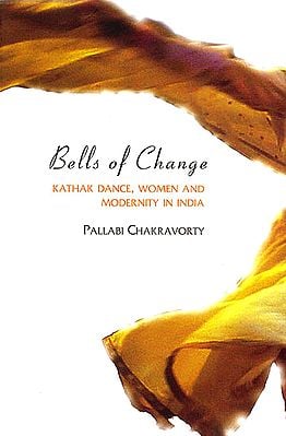 Bells of Change (Kathak Dance, Women and Modernity in India)