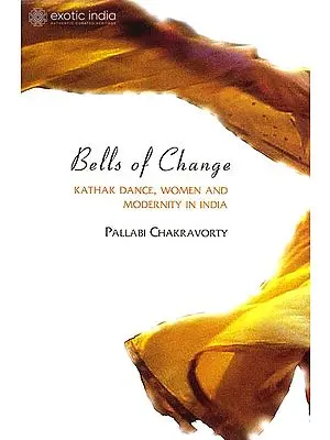 Bells of Change (Kathak Dance, Women and Modernity in India)