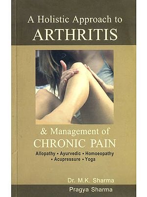A Holistic Approach to Arthritis and Management of Chronic Pain (Allopathy, Ayurvedic, Homoeopathy, Acupressure, Yoga)