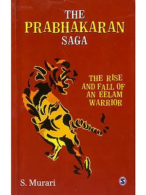 The Prabhakaran Saga (The Rise and Fall of an Eelam Warrior)