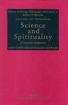 Science and Spirituality: A Quantum Integration (History of Science, Philosohpy and Culture in Indian Civilization)