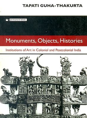 Monuments, Objects, Histories (Institutions of Art in Colonial and Postcolonial India)
