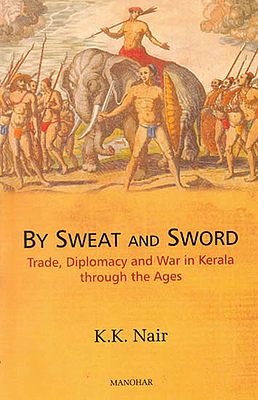 By Sweat and Sword (Trade, Diplomacy and War in Kerala through the Ages)