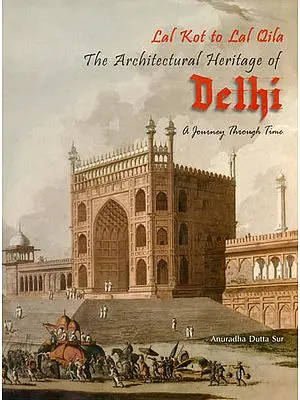 The Architectural Heritage of Delhi: Lal Kot to Lal Qila (A Journey Through Time)