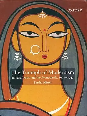 The Triumph of Modernism (India’s Artists and The Avant-Garde 1922-1947)