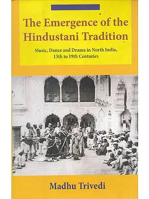 The Emergence of the Hindustani Tradition (Music, Dance and Drama in north India, 13th to 19th Centuries)
