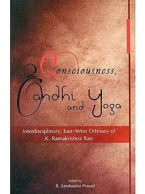 Consciousness, Gandhi and Yoga (Interdisciplinary, East-West Odyssey of K.Ramakrishna Rao)