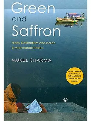 Green and Saffron (Hindu Nationalism and Indian Environmental Politics Anna Hazare’s Movement in Ralegan Siddhi: The First Serious Account)