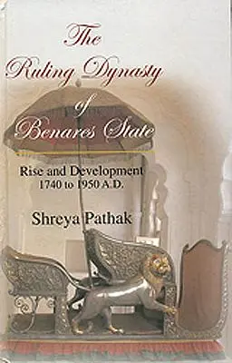 The Ruling Dynasty of Benares State (Rise and Development 1740 to 1950 A.D.)