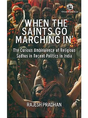 When The Saints Go Marching In (The Curious Ambivalence of Religious Sadhus in Recent Politics in India)