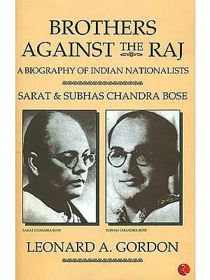 Brothers Against The Raj (A Biography of Indian Nationalists Sarat And Subhas Chandra Bose)