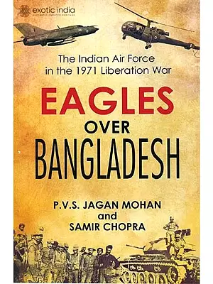 Eagles Over Bangladesh (The Indian Air Force In The 1971 Liberation War)