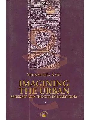 Imagining The Urban (Sanskrit and the City in Early India)