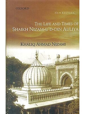 The Life and Times of Shaikh Nizam-U’D-Din Auliya