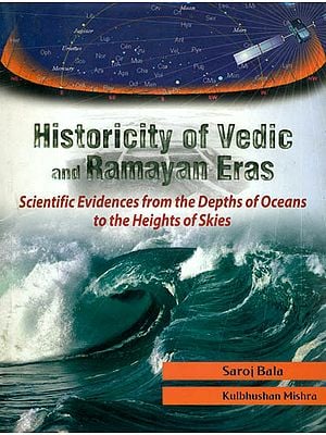 Historicity of Vedic and Ramayan Eras (Scientific Evidences from the Depths of Oceans to the Heights of Skies)
