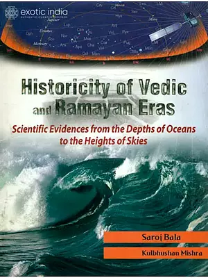 Historicity of Vedic and Ramayan Eras (Scientific Evidences from the Depths of Oceans to the Heights of Skies)