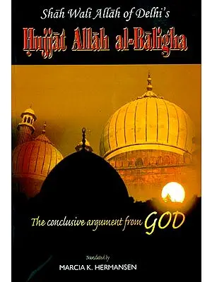 The Conclusive Argument From God (Shah Wali Allah of Delhi's Hujjat Allah al-Baligha)