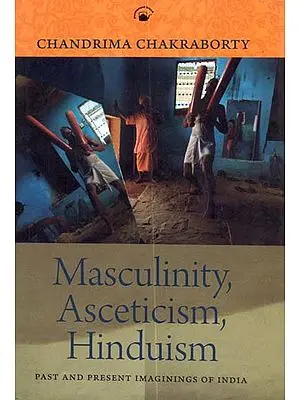 Masculinity, Asceticism, Hinduism (Past and Present Imaginings of India)