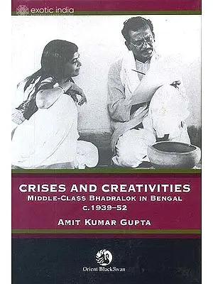 Crises and Creativities (Middle-Class Bhadralok in Bengal c. 1939-52)