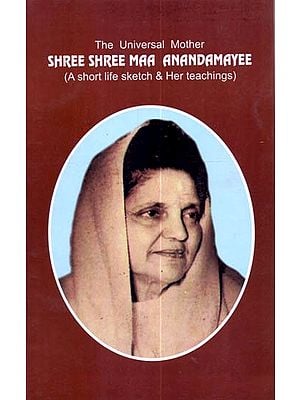 The Universal Mother: Shree Shree Maa Anandamayee (A Short Life Sketch & Her Teachings)