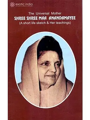 The Universal Mother: Shree Shree Maa Anandamayee (A Short Life Sketch & Her Teachings)