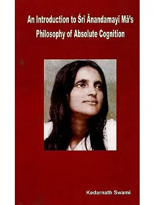 An Introduction to Sri Anandamayi Ma's Philosophy of Absolute Cognition
