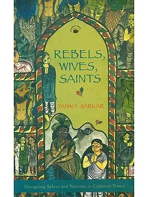 Rebels, Wives, Saints (Designing Selves and Nations in Colonial Times)