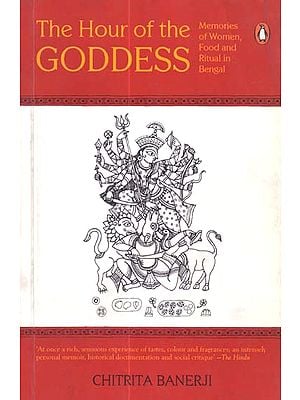 The Hour of the Goddess (Memories of Women, Food and Ritual in Bengal)