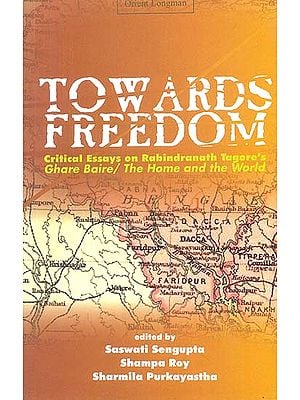 Towards Freedom (Critical Essays on Rabindranath Tagore’s Ghare Baire/The Home and The World)