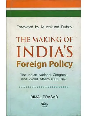 The Making of India’s Foreign Policy (The Indian National Congress and World Affairs 1885-1947)