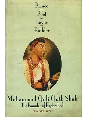 Muhammad Quli Qutb Shah The Founder of Hyderabad (Prince, Poet, Lover, Builder)