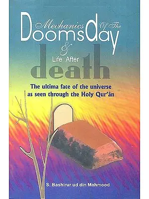 Mechanics of The Doomsday and Life After Death (The Ultimate Fate of The Universe as Seen Through The Holy Qur’an)