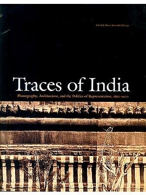 Traces of India (Photography, Architecture, and The Politics of Representation, 1850-1900)
