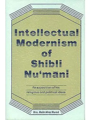 Intellectual Modernism of Shibli Nu’mani (An Exposition of His Religious and Political Ideas)