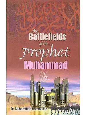 The Battlefields of The Prophet Muhammad (A Contribution To Muslim Military History)