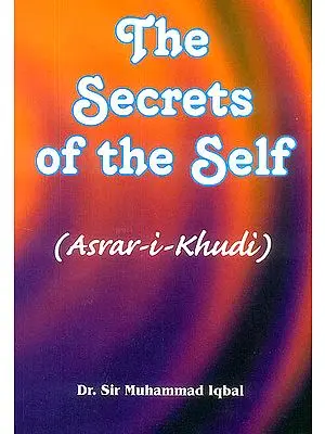 The Secrets of The Self: Asrar-I-Khudi (A Philosophical Poem)
